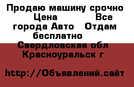 Продаю машину срочно!!! › Цена ­ 5 000 - Все города Авто » Отдам бесплатно   . Свердловская обл.,Красноуральск г.